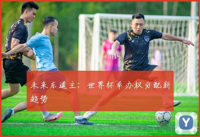 未来东道主：世界杯举办权分配新趋势