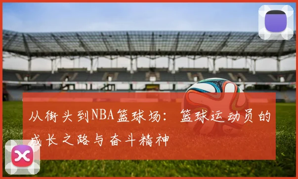 从街头到NBA篮球场：篮球运动员的成长之路与奋斗精神