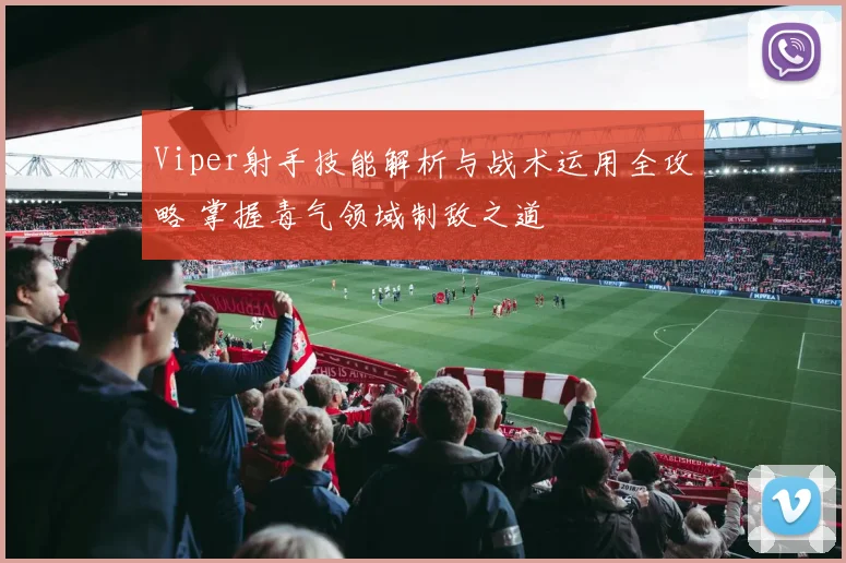 Viper射手技能解析与战术运用全攻略 掌握毒气领域制敌之道