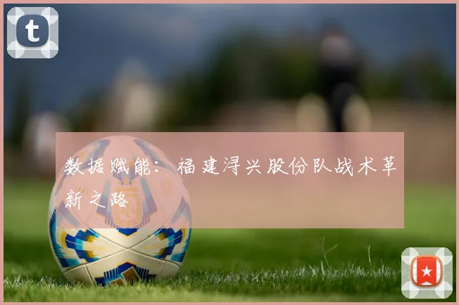 数据赋能：福建浔兴股份队战术革新之路