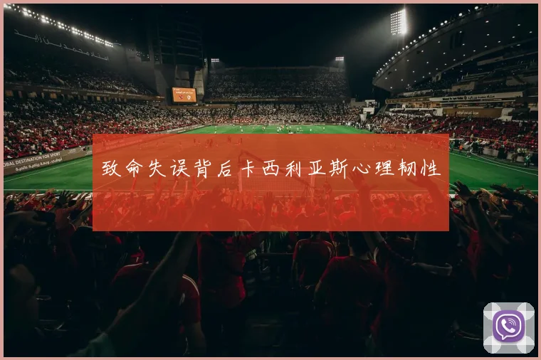 致命失误背后卡西利亚斯心理韧性