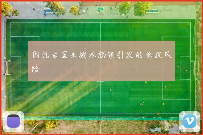 因扎吉国米战术瓶颈引发的竞技风险