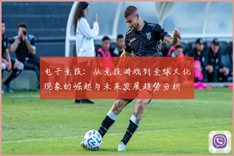 电子竞技：从竞技游戏到全球文化现象的崛起与未来发展趋势分析