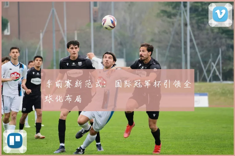 季前赛新范式：国际冠军杯引领全球化布局