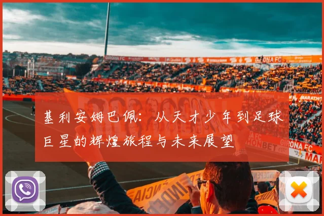 基利安姆巴佩：从天才少年到足球巨星的辉煌旅程与未来展望