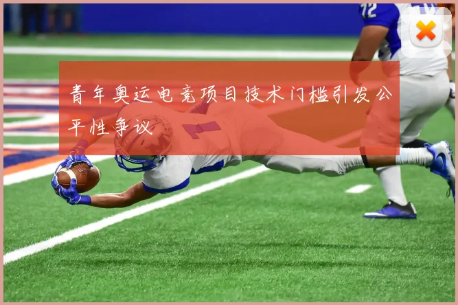 青年奥运电竞项目技术门槛引发公平性争议