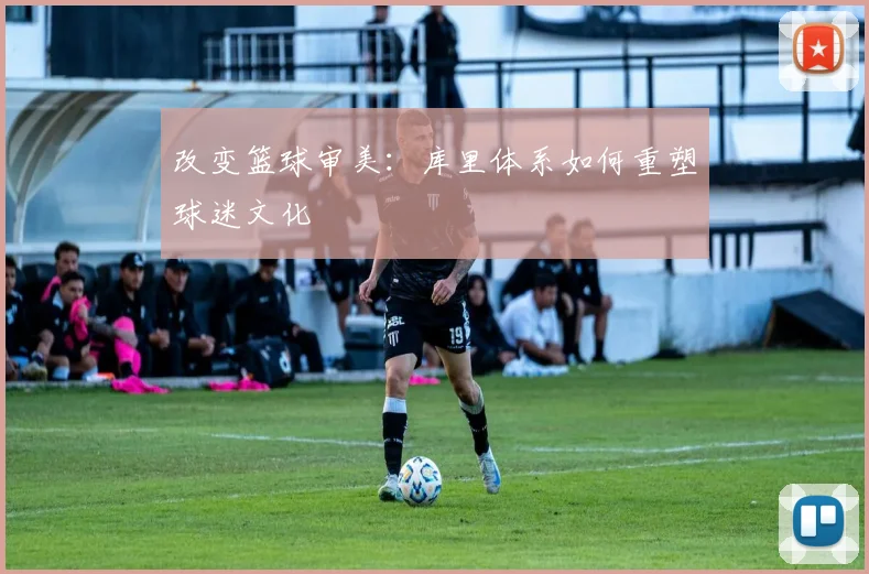 改变篮球审美：库里体系如何重塑球迷文化