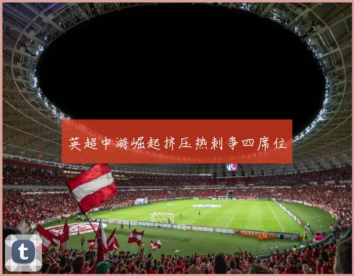 英超中游崛起挤压热刺争四席位