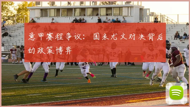 意甲赛程争议：国米尤文对决背后的政策博弈