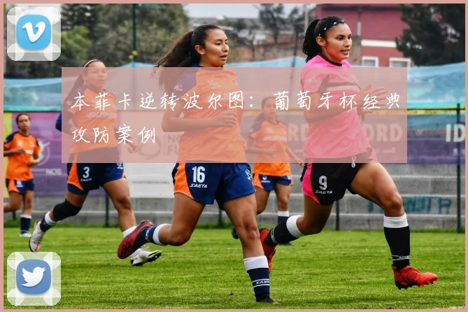 本菲卡逆转波尔图：葡萄牙杯经典攻防案例