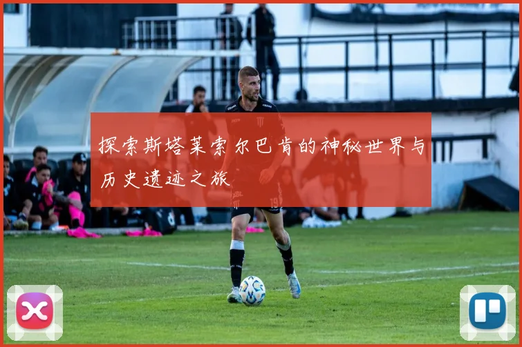 探索斯塔莱索尔巴肯的神秘世界与历史遗迹之旅