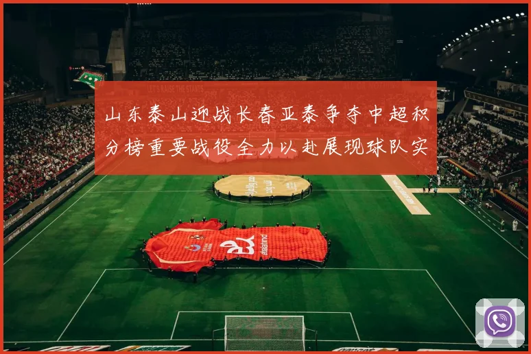 山东泰山迎战长春亚泰争夺中超积分榜重要战役全力以赴展现球队实力