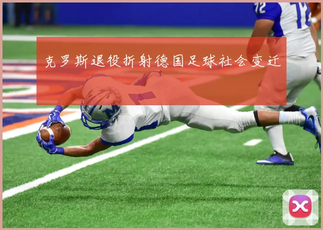 克罗斯退役折射德国足球社会变迁