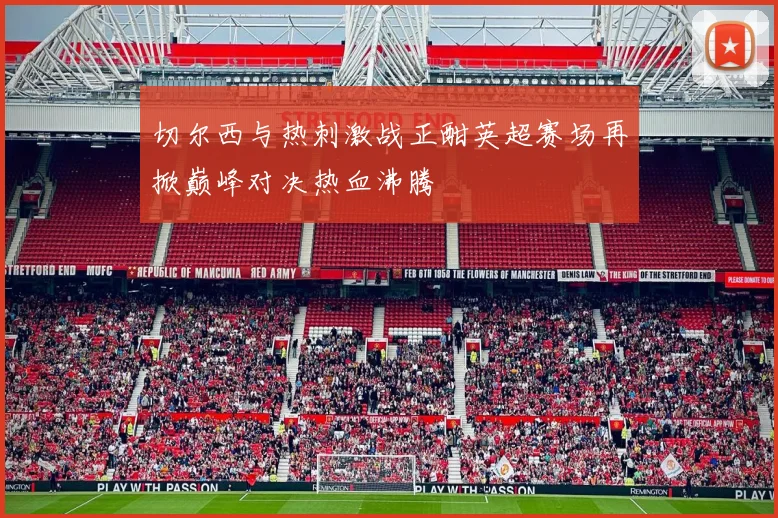 切尔西与热刺激战正酣英超赛场再掀巅峰对决热血沸腾