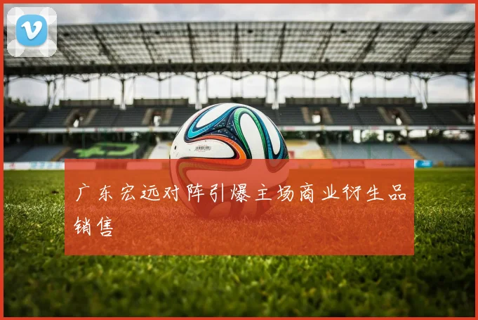 广东宏远对阵引爆主场商业衍生品销售