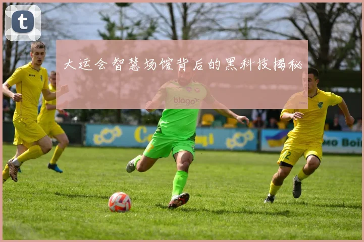 大运会智慧场馆背后的黑科技揭秘