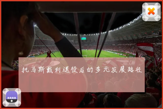 托马斯戴利退役后的多元发展路径