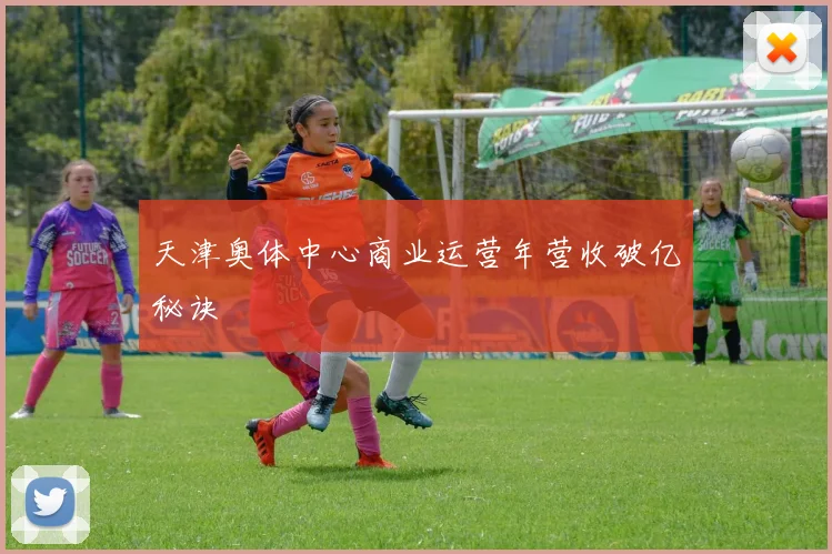 天津奥体中心商业运营年营收破亿秘诀