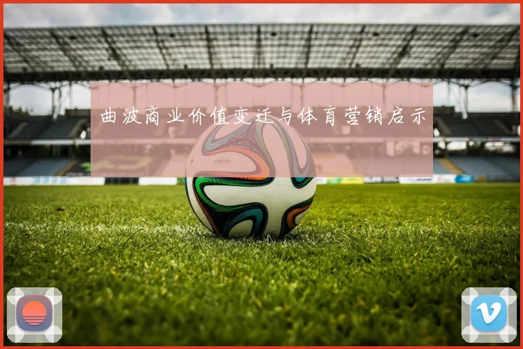 曲波商业价值变迁与体育营销启示